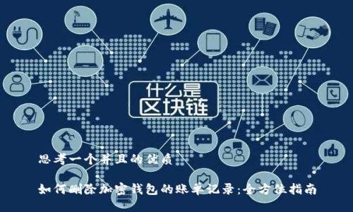 思考一个并且的优质

如何删除加密钱包的账单记录：全方位指南