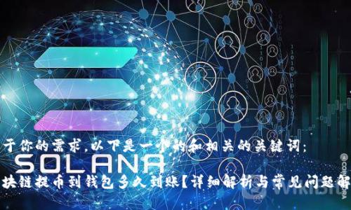 基于你的需求，以下是一个的和相关的关键词：

区块链提币到钱包多久到账？详细解析与常见问题解答