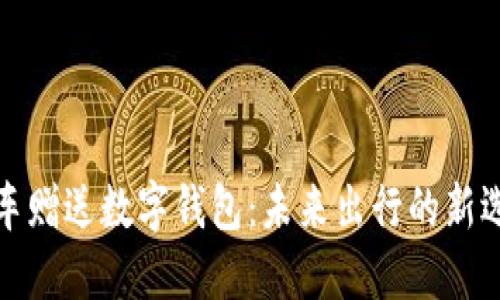 买车赠送数字钱包：未来出行的新选择