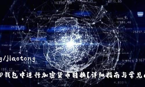 jiaotong/jiaotong

如何在TP钱包中进行加密货币转换？详细指南与常见问题解析