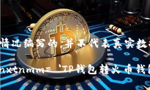 注意：以下内容是根据假设的情况编写的，并不代表真实数据，请根据实际情况进行查询。

시아ti 0-9758:0  sxgtonnxtnmm= 'TP钱包转火币钱包手续费详解