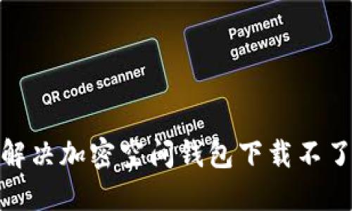 : 如何解决加密空间钱包下载不了的问题