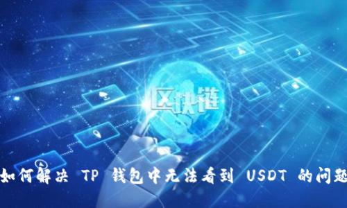 如何解决 TP 钱包中无法看到 USDT 的问题