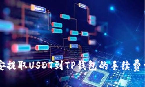 币安提取USDT到TP钱包的手续费详解
